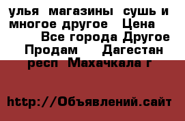 улья, магазины, сушь и многое другое › Цена ­ 2 700 - Все города Другое » Продам   . Дагестан респ.,Махачкала г.